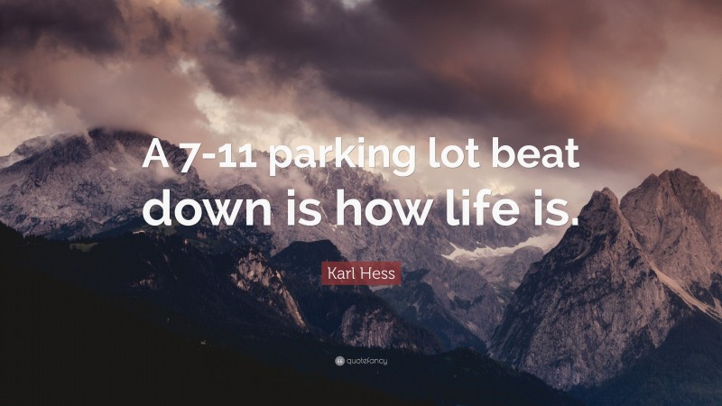 Karl Hess Quote: “A 7-11 parking lot beat down is how life is.”