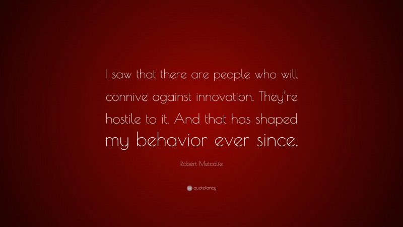 Robert Metcalfe Quote: “I saw that there are people who will connive against innovation. They’re hostile to it. And that has shaped my behavior ever since.”