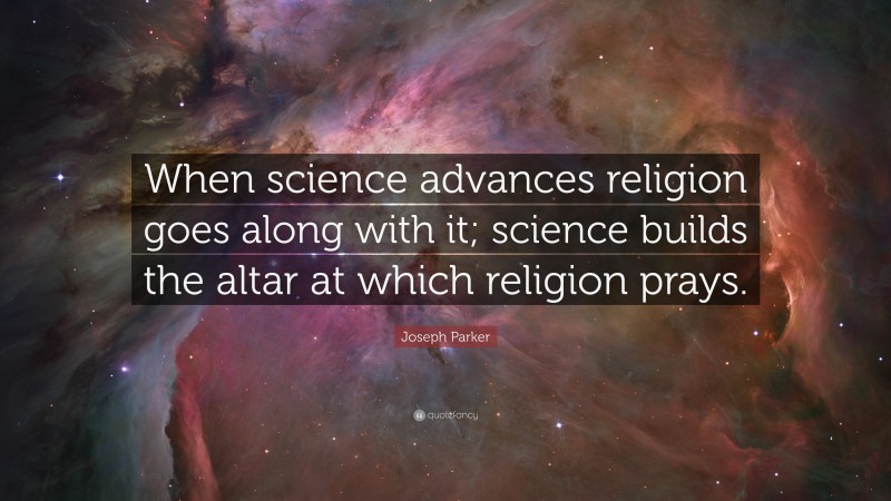 Joseph Parker Quote: “When science advances religion goes along with it; science builds the altar at which religion prays.”