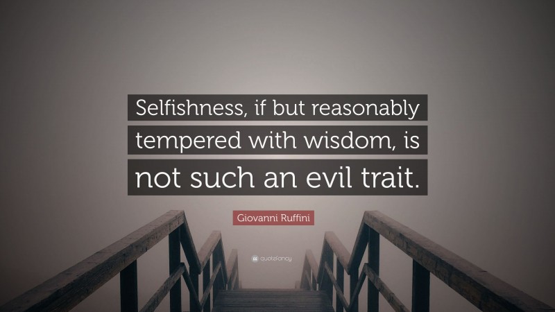 Giovanni Ruffini Quote: “Selfishness, if but reasonably tempered with wisdom, is not such an evil trait.”