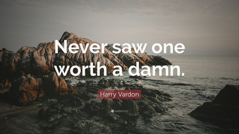 Harry Vardon Quote: “Never saw one worth a damn.”