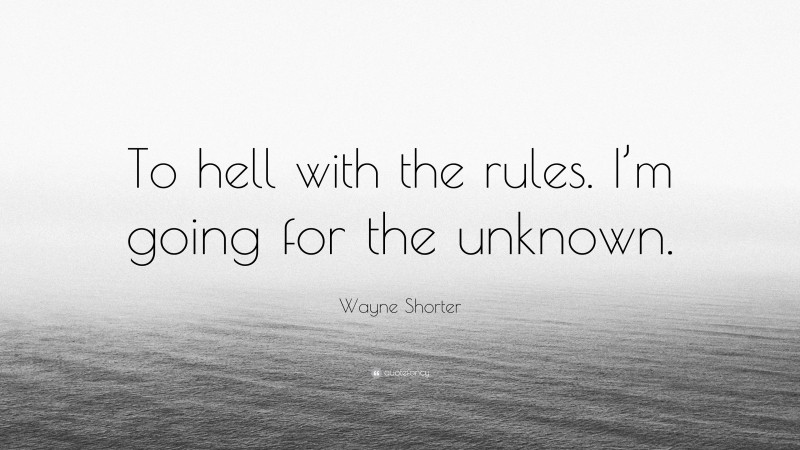 Wayne Shorter Quote: “To hell with the rules. I’m going for the unknown.”