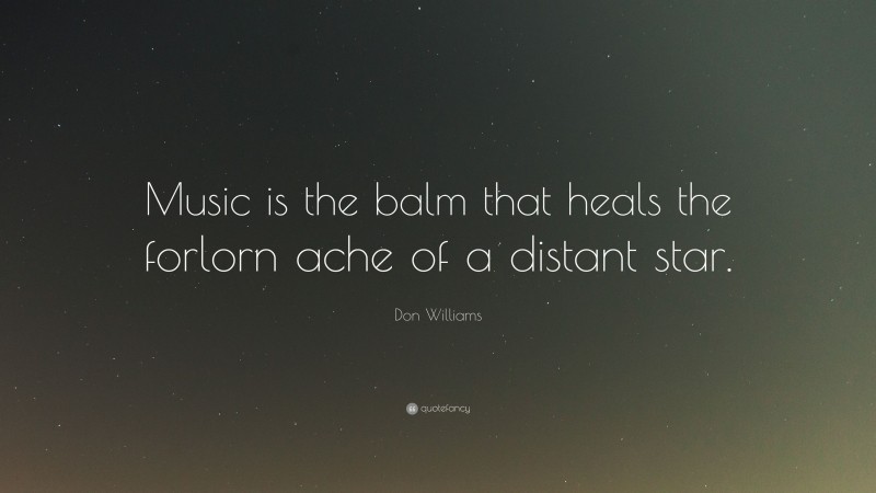 Don Williams Quote: “Music is the balm that heals the forlorn ache of a distant star.”