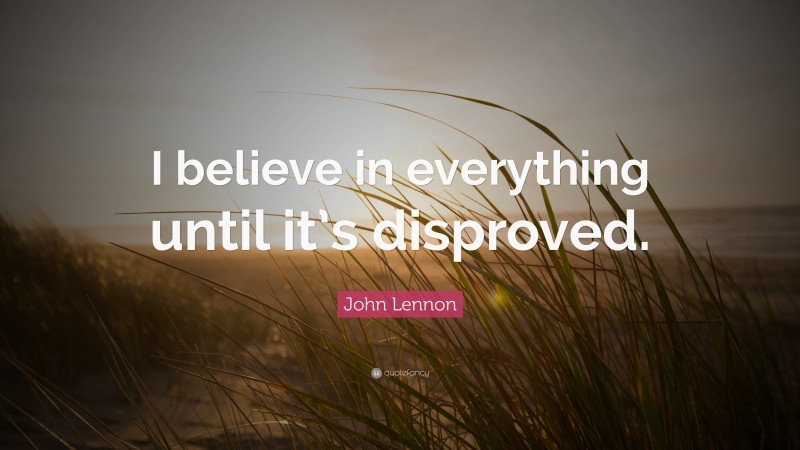 John Lennon Quote: “I believe in everything until it’s disproved.”