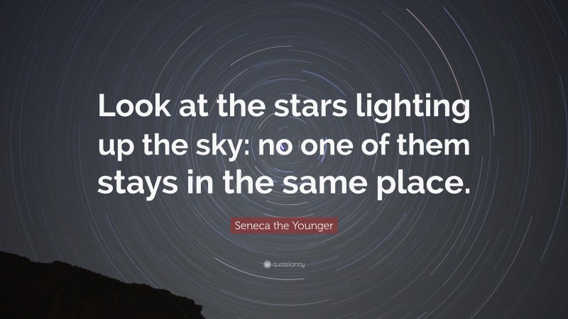 Seneca the Younger Quote: “Look at the stars lighting up the sky: no one of them stays in the same place.”