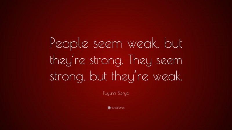 Fuyumi Soryo Quote: “People seem weak, but they’re strong. They seem strong, but they’re weak.”