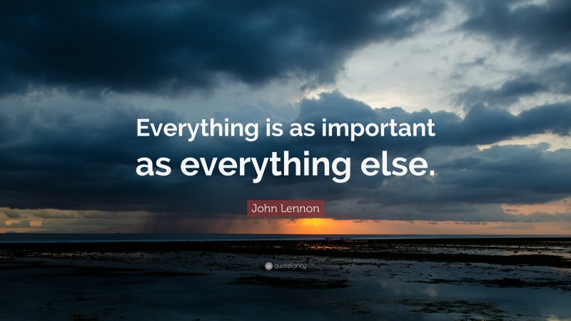 John Lennon Quote: “Everything is as important as everything else.”