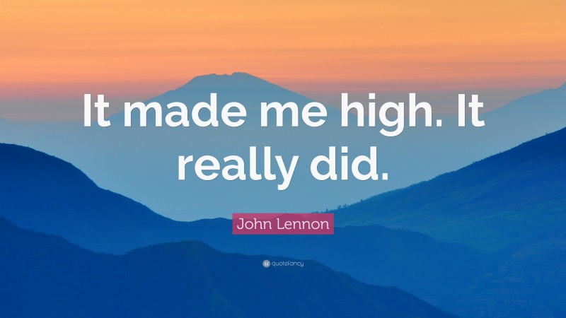 John Lennon Quote: “It made me high. It really did.”