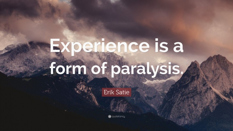 Erik Satie Quote: “Experience is a form of paralysis.”