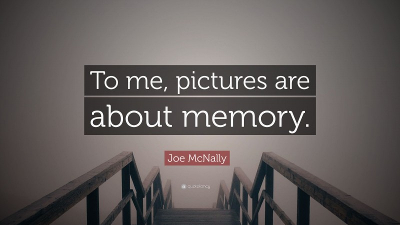 Joe McNally Quote: “To me, pictures are about memory.”