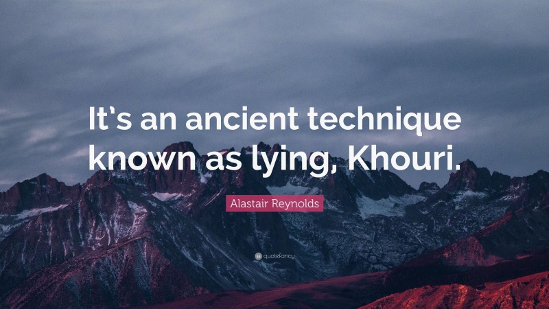Alastair Reynolds Quote: “It’s an ancient technique known as lying, Khouri.”