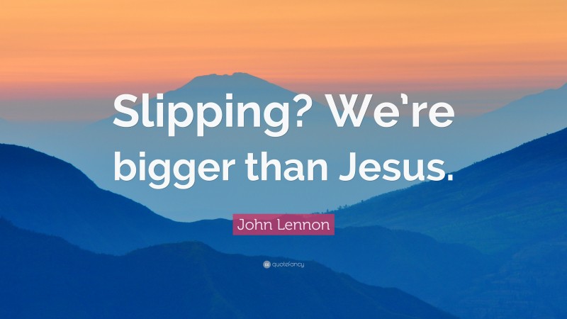 John Lennon Quote: “Slipping? We’re bigger than Jesus.”