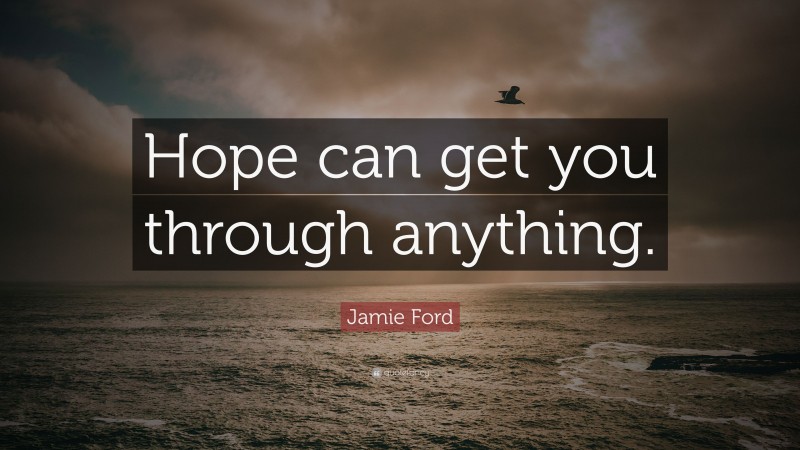 Jamie Ford Quote: “Hope can get you through anything.”