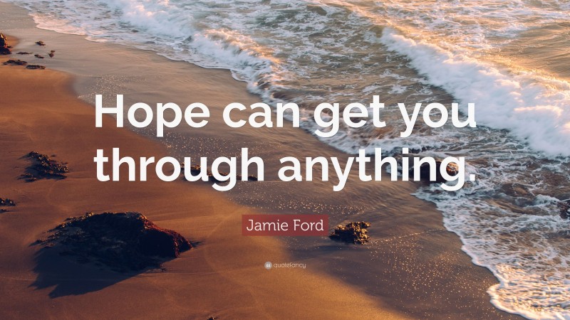 Jamie Ford Quote: “Hope can get you through anything.”