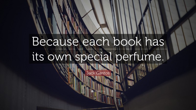 Jack Gantos Quote: “Because each book has its own special perfume.”