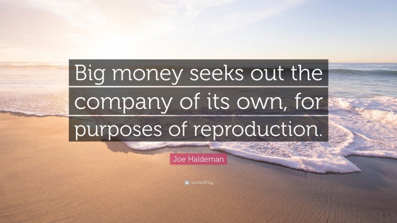 Joe Haldeman Quote: “Big money seeks out the company of its own, for purposes of reproduction.”