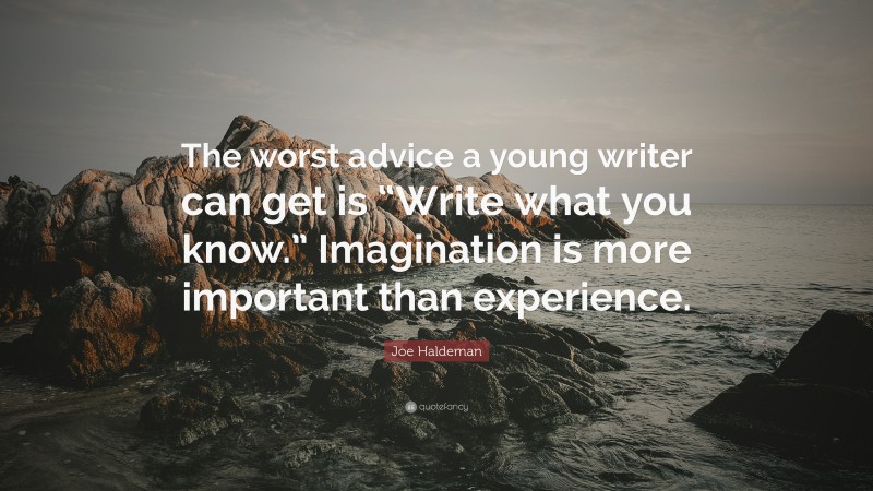 Joe Haldeman Quote: “The worst advice a young writer can get is “Write what you know.” Imagination is more important than experience.”