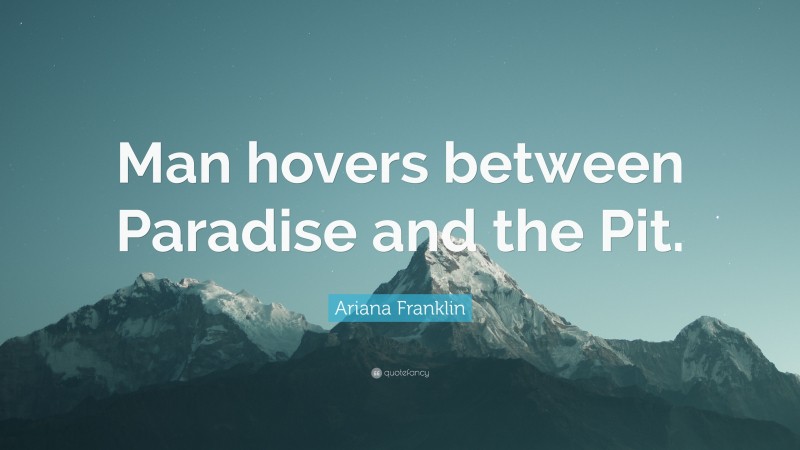 Ariana Franklin Quote: “Man hovers between Paradise and the Pit.”