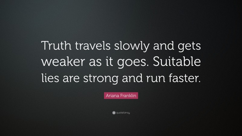 Ariana Franklin Quote: “Truth travels slowly and gets weaker as it goes. Suitable lies are strong and run faster.”