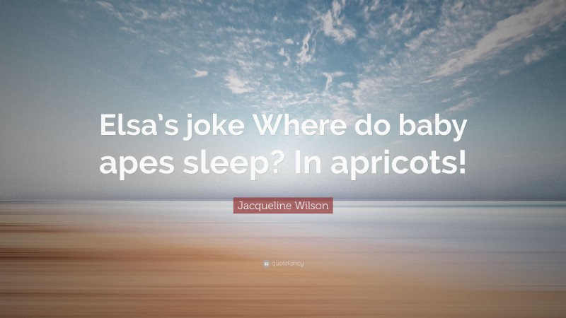 Jacqueline Wilson Quote: “Elsa’s joke Where do baby apes sleep? In apricots!”