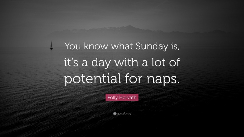 Polly Horvath Quote: “You know what Sunday is, it’s a day with a lot of potential for naps.”