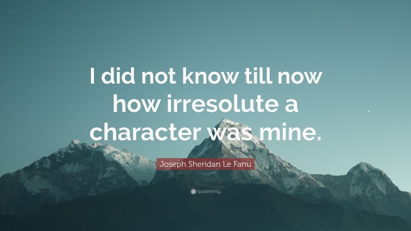 Joseph Sheridan Le Fanu Quote: “I did not know till now how irresolute a character was mine.”