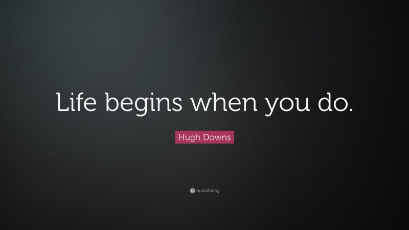 Hugh Downs Quote: “Life begins when you do.”