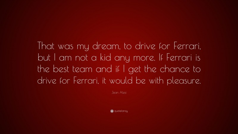 Jean Alesi Quote: “That was my dream, to drive for Ferrari, but I am not a kid any more. If Ferrari is the best team and if I get the chance to drive for Ferrari, it would be with pleasure.”