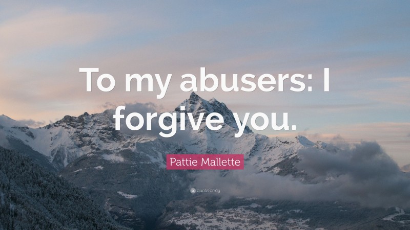 Pattie Mallette Quote: “To my abusers: I forgive you.”