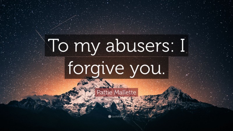Pattie Mallette Quote: “To my abusers: I forgive you.”
