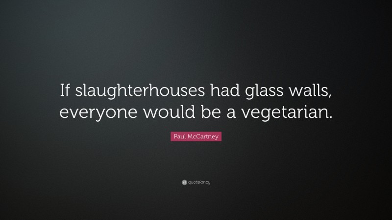 Paul McCartney Quote: “If slaughterhouses had glass walls, everyone would be a vegetarian.”