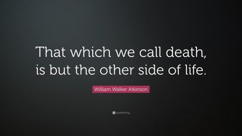 William Walker Atkinson Quote: “That which we call death, is but the other side of life.”
