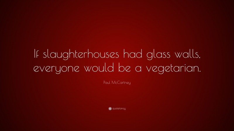 Paul McCartney Quote: “If slaughterhouses had glass walls, everyone would be a vegetarian.”