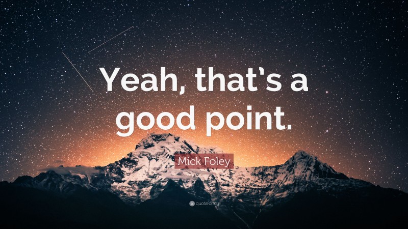 Mick Foley Quote: “Yeah, that’s a good point.”