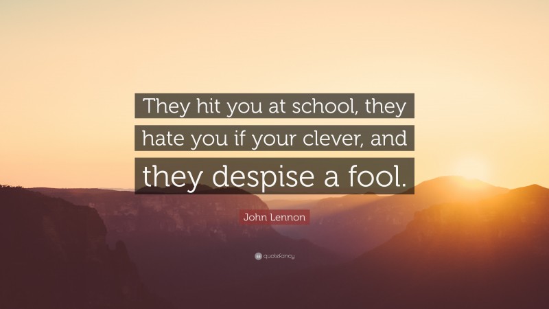 John Lennon Quote: “They hit you at school, they hate you if your clever, and they despise a fool.”