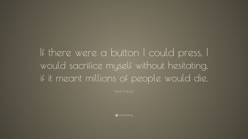 Pentti Linkola Quote: “If there were a button I could press, I would sacrifice myself without hesitating, if it meant millions of people would die.”