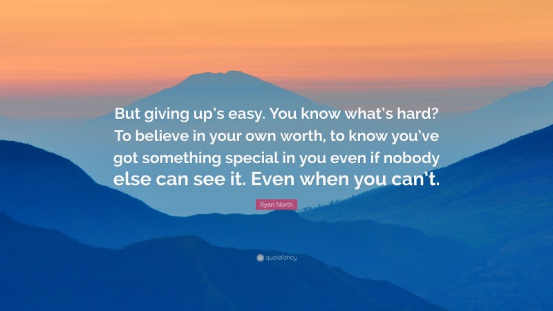 Ryan North Quote: “But giving up’s easy. You know what’s hard? To believe in your own worth, to know you’ve got something special in you even if nobody else can see it. Even when you can’t.”