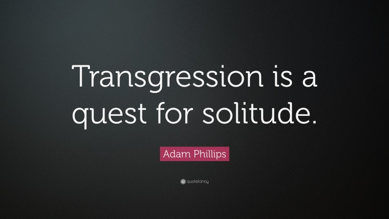 Adam Phillips Quote: “Transgression is a quest for solitude.”
