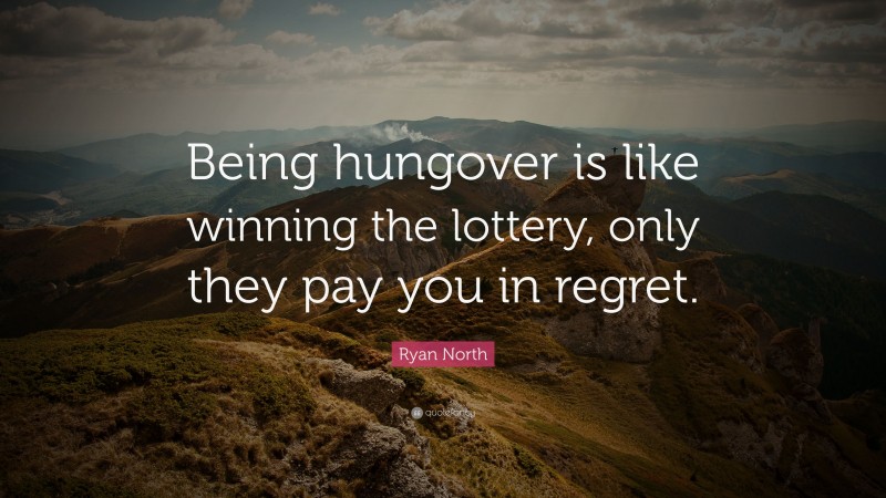 Ryan North Quote: “Being hungover is like winning the lottery, only they pay you in regret.”