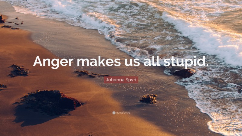 Johanna Spyri Quote: “Anger makes us all stupid.”