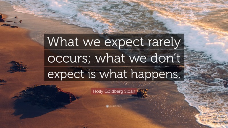 Holly Goldberg Sloan Quote: “What we expect rarely occurs; what we don’t expect is what happens.”