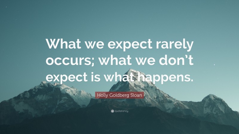 Holly Goldberg Sloan Quote: “What we expect rarely occurs; what we don’t expect is what happens.”