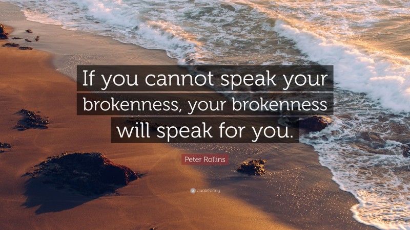 Peter Rollins Quote: “If you cannot speak your brokenness, your brokenness will speak for you.”