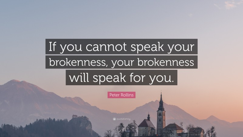 Peter Rollins Quote: “If you cannot speak your brokenness, your brokenness will speak for you.”