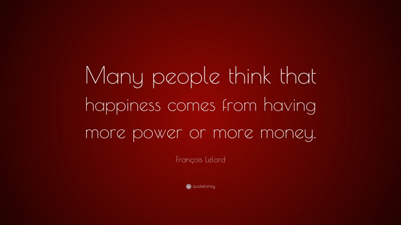 François Lelord Quote: “Many people think that happiness comes from having more power or more money.”