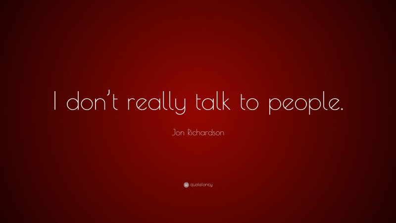 Jon Richardson Quote: “I don’t really talk to people.”