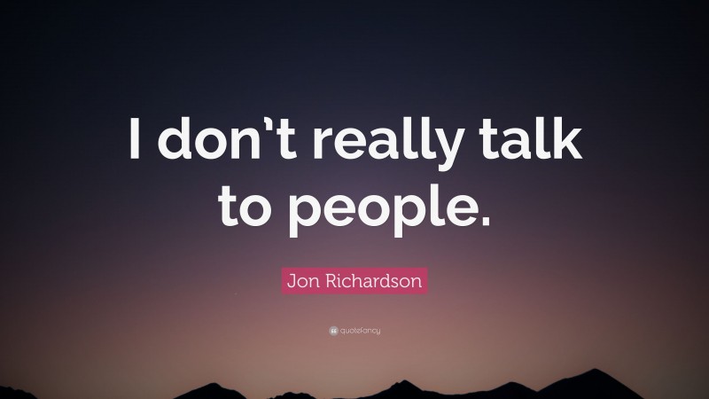 Jon Richardson Quote: “I don’t really talk to people.”