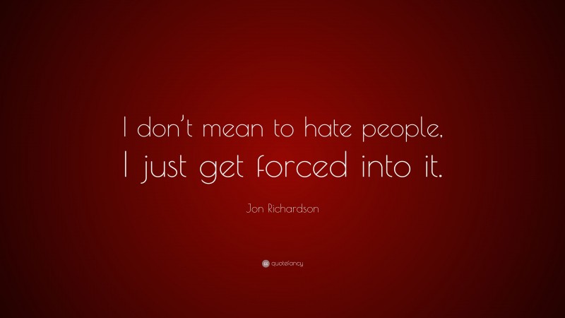 Jon Richardson Quote: “I don’t mean to hate people, I just get forced into it.”