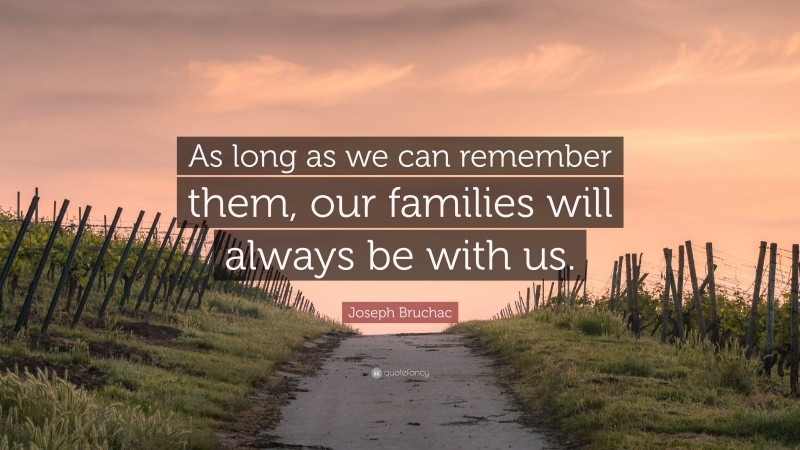 Joseph Bruchac Quote: “As long as we can remember them, our families will always be with us.”