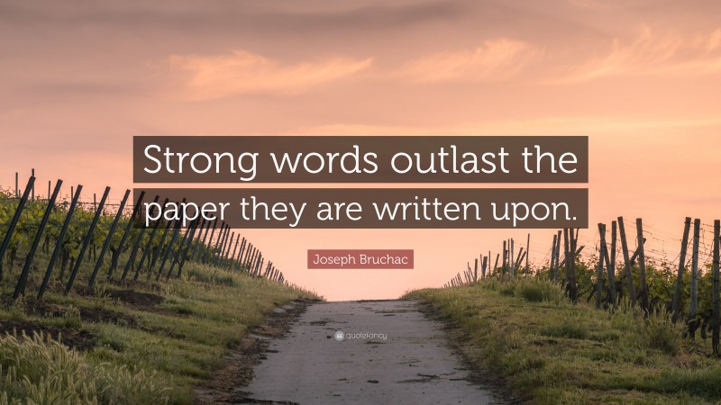 Joseph Bruchac Quote: “Strong words outlast the paper they are written upon.”